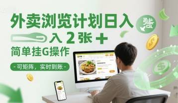外卖浏览计划日入2张+简单挂G操作-可矩阵，实时到账【揭秘】-云启源码