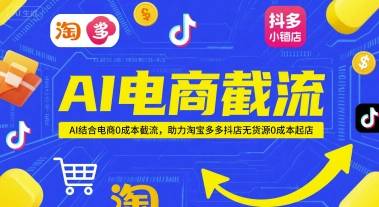 AI电商截流项目，AI结合电商0成本截流，助力淘宝多多抖店无货源0成本起店-云启源码