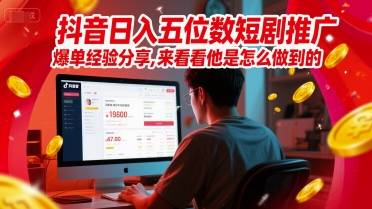 抖音日入五位数短剧推广爆单经验分享，来看看他是怎么做到的？-云启源码
