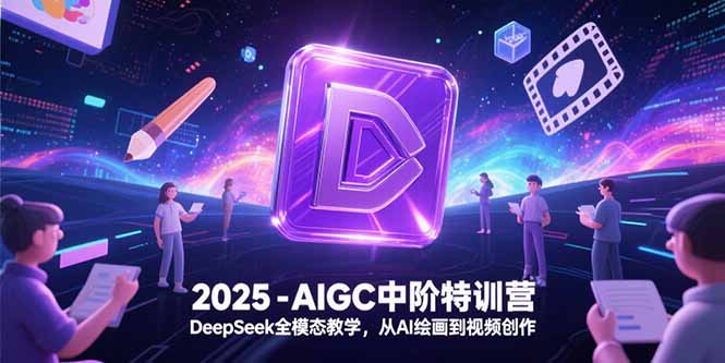 2025-AIGC中阶特训营，DeepSeek全模态教学，从AI绘画到视频创作-云启源码