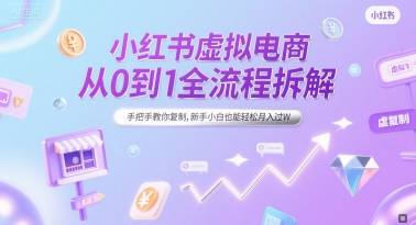 小红书虚拟电商从0到1全流程拆解，手把手教你复制，新手小白也能轻松月入过W-云启源码