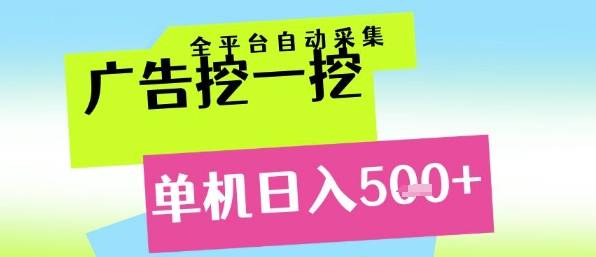 广告挖一挖全自动采集，单机日入5张+，小白轻松矩阵【揭秘】-云启源码