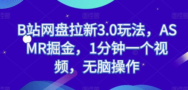 B站网盘拉新3.0玩法，ASMR掘金，1分钟一个视频，无脑操作【揭秘】-云启源码