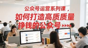 公众号运营系列课，如何打造高质量挣钱的公众号-云启源码
