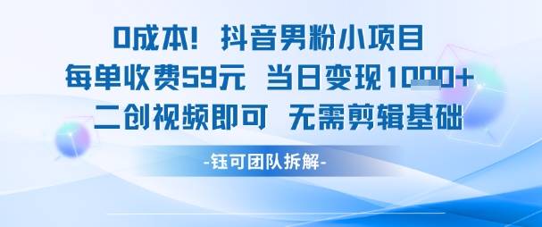 0成本，抖音男粉小项目 每单收费59元当日变现1k+ 二创视频即可无需剪辑基础-云启源码