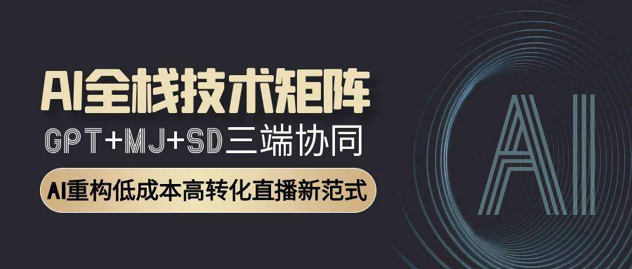 AI全栈技术矩阵：GPT+MJ+SD三端协同，AI重构低成本高转化直播新范式-云启源码