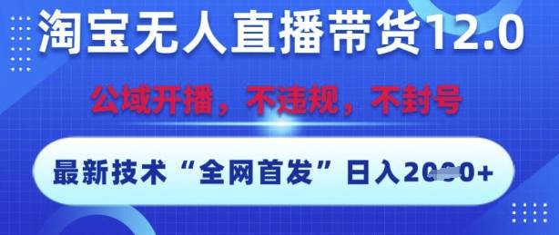 淘宝无人直播带货12.0，最新技术，不封号，不违规，操作简单，开播爆单，日入多张【揭秘】-云启源码