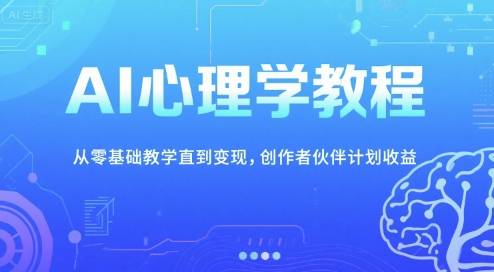 AI心理学教程，从零基础教学直到变现，创作者伙伴计划收益-云启源码