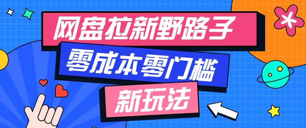 一个人也能操作的网盘拉新野路子玩法，零成本零门槛多种变现方式，轻松月入万元-云启源码