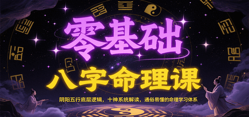 零基础八字命理课：阴阳五行底层逻辑，十神系统解读，通俗易懂的命理学习体系-云启源码