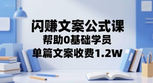 闪赚文案公式课，帮助0基础学员，单篇文案收费1.2W-云启源码