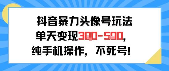 抖音暴力头像号玩法，单天变现3-5张纯手机操作，小白也能行-云启源码