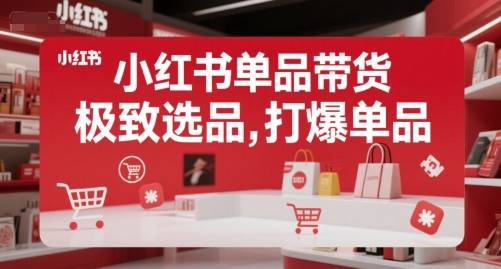 小红书单品带货，极致选品，打爆单品-云启源码