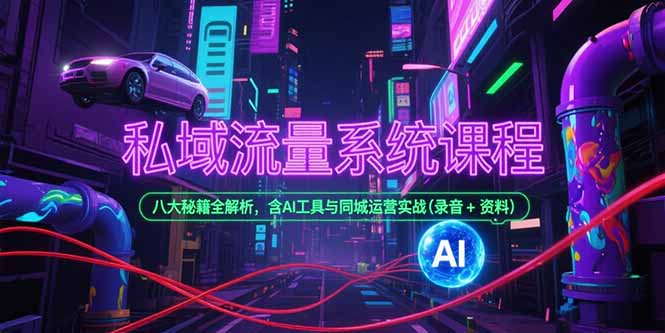 私域流量系统课程，八大秘籍全解析，含AI工具与同城运营实战(录音+资料-云启源码