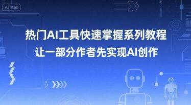 热门AI工具快速掌握系列教程，让一部分创作者先实现AI创作-云启源码