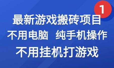 最新游戏搬砖项目，纯手机操作，不用电脑挂G打游戏，网创副业兼职【揭秘】-云启源码