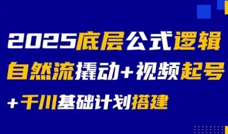 2025底层公式逻辑自然流撬动+视频起号+千川基础计划搭建-云启源码