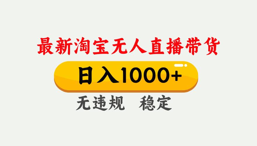 淘宝无人直播【最新】，独家技术，日入1000+，无违规无封号，可矩阵，长期稳定-云启源码