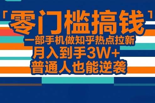 零门槛搞钱，一部手机做知乎热点拉新，月入到手3W+，普通人也能逆袭-云启源码
