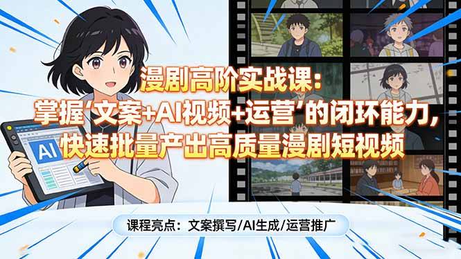 漫剧高阶实战课：掌握“文案+AI视频+运营”的闭环能力，快速批量产出高质量漫剧短视频-云启源码