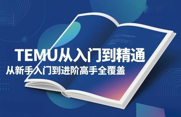 TEMU从入门到精通，从新手入门到进阶高手全覆盖-云启源码