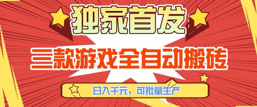 【独家首发】三款游戏全自动搬砖，日入1K+，可批量生产，小白也能做【揭秘】-云启源码
