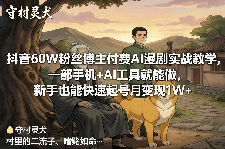 抖音60W粉丝博主付费AI漫剧实战教学，一部手机+AI工具就能做，新手也能快速起号月变现1W+-云启源码