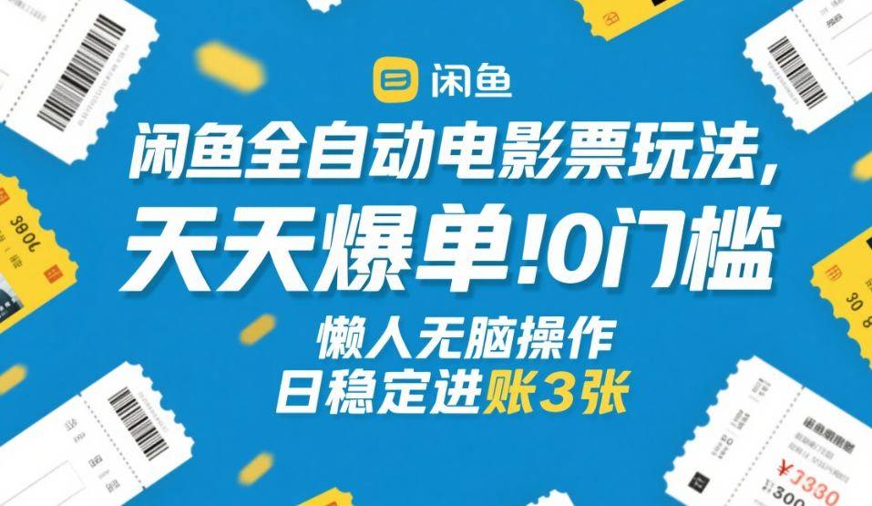 闲鱼全自动电影票玩法，天天爆单，0门槛，懒人无脑操作，日稳定进账3张+【揭秘】-云启源码