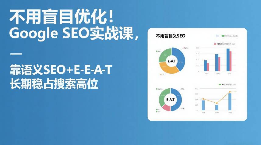 不用盲目优化！Google SEO实战课，靠语义SEO+E-E-A-T，长期稳占搜索高位-云启源码