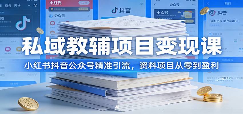 私域教辅项目变现课：小红书抖音公众号精准引流，资料项目从零到盈利-云启源码