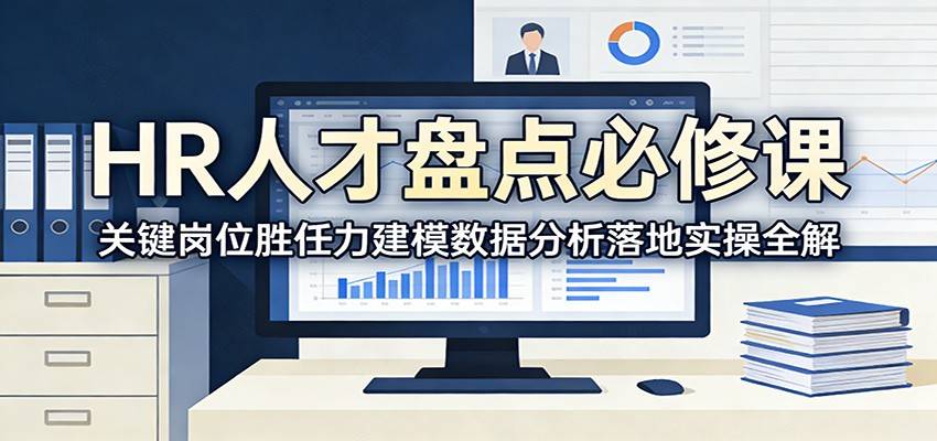 HR人才盘点必修课：关键岗位胜任力建模数据分析落地实操全解-云启源码