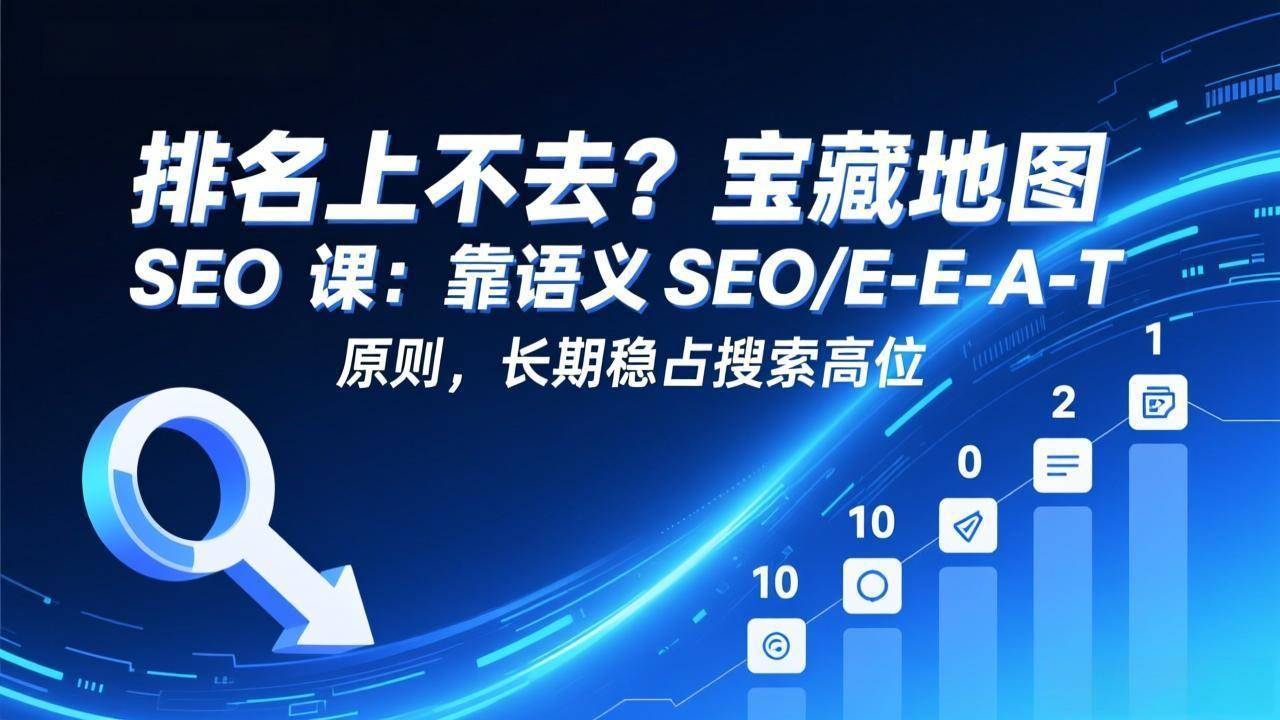 排名上不去？宝藏地图 SEO 课：靠语义 SEO+E-E-A-T 原则，长期稳占搜索高位-云启源码