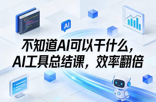不知道AI可以干什么，AI工具总结课，效率翻倍-云启源码