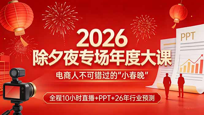 2026除夕夜专场年度大课，全程10小时直播+PPT+26年行业预测，是电商人不可错过的“小春晚”-云启源码