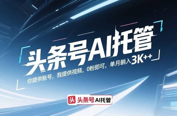 头条号AI托管，你提供账号，我提供视频，0粉即可，单月躺入3k+【揭秘】-云启源码