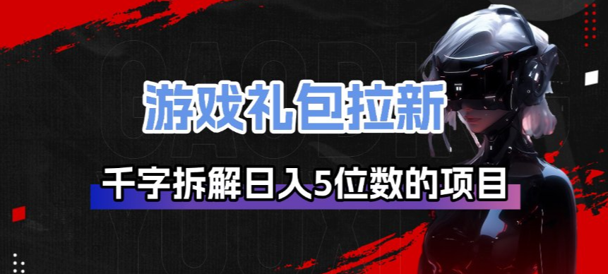 游戏礼包拉新_千字拆解日入5位数的项目逻辑-云启源码