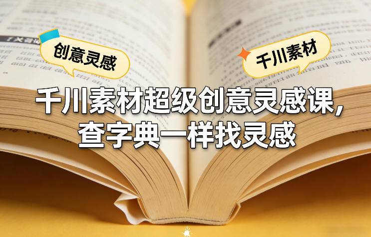 千川素材超级创意灵感课，查字典一样找灵感-云启源码