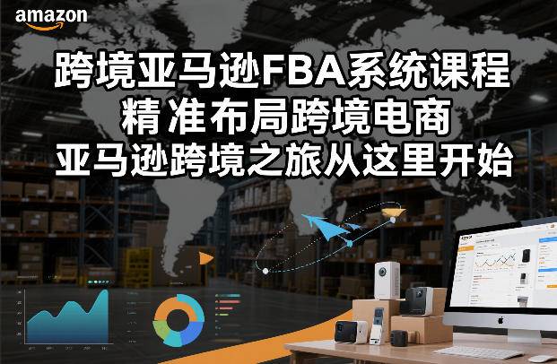 跨境亚马逊FBA系统课程，精准布局跨境电商，亚马逊跨境之旅从这里开始(更新)-云启源码
