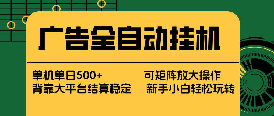 广告全自动挂机 单机单日500+ 矩阵放大 背靠大平台 绿色稳定 新手小白轻松玩转-云启源码