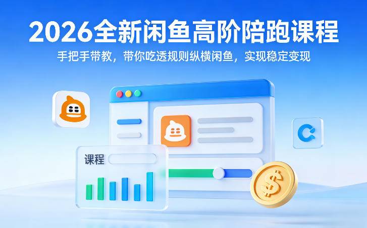 2026全新闲鱼高阶陪跑课程，手把手带教，带你吃透规则纵横闲鱼，实现稳定变现-云启源码