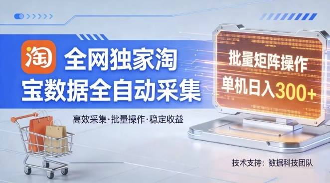 全网独家，淘宝数据全自动采集项目，批量可矩阵，单机轻松日入300【揭秘】-云启源码