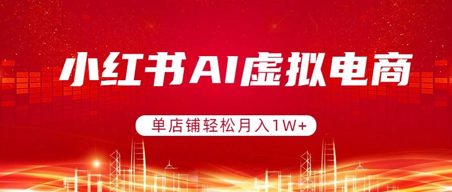 小红书AI虚拟电商，单店铺轻松月入1W+，可矩阵运营-云启源码
