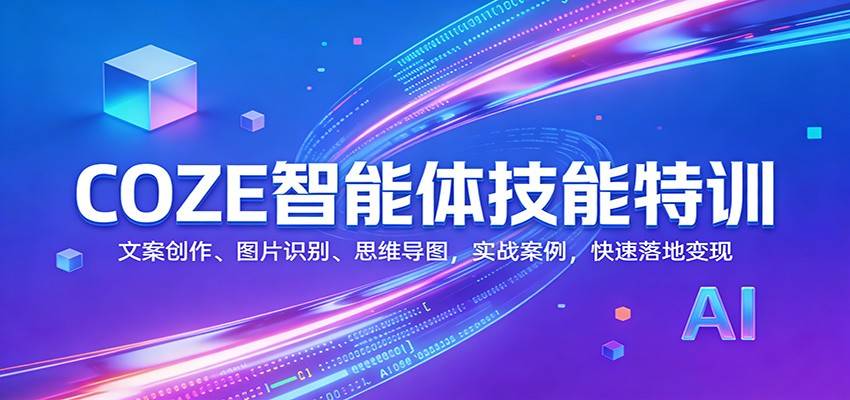 COZE智能体技能特训：文案创作、图片识别、思维导图，实战案例，快速落地变现-云启源码