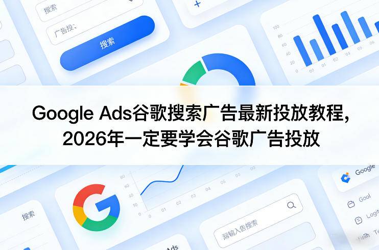 Google Ads谷歌搜索广告最新投放教程，2026年一定要学会谷歌广告投放-云启源码