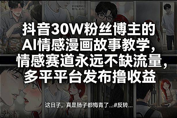 抖音30W粉丝博主的AI情感漫画故事教学，情感赛道永远不缺流量，多平台发布撸收益！-云启源码
