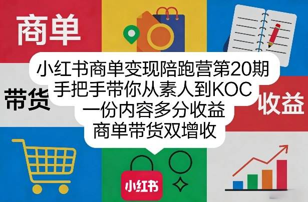 小红书商单变现陪跑营第20期，手把手带你从素人到KOC，一份内容多分收益，商单带货双增收-云启源码
