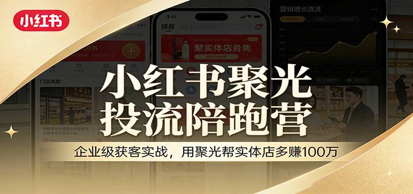 小红书聚光投流陪跑营:企业级获客实战,用聚光帮实体店多赚100万-云启源码