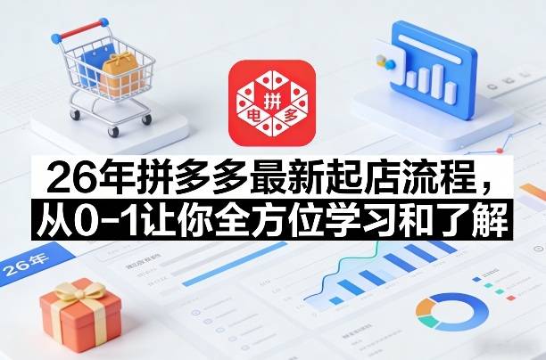 26年拼多多最新起店流程，从0-1让你全方位学习和了解-云启源码