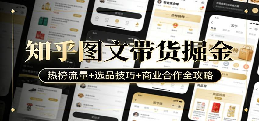 知乎图文带货掘金：热榜流量+选品技巧+商业合作全攻略-云启源码