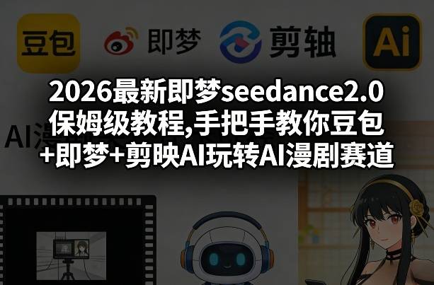 2026最新即梦seedance2.0保姆级教程,手把手教你豆包+即梦+剪映AI玩转AI漫剧赛道-云启源码